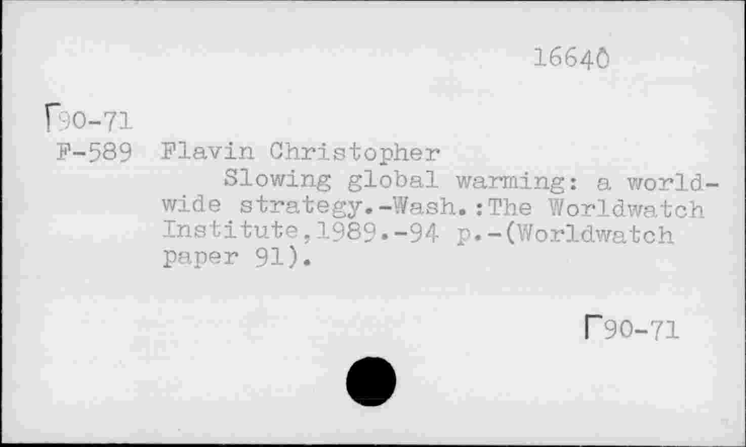 ﻿16640
F9O-71
F-589 Flavin Christopher
Slowing global warming: a worldwide strategy.-Wash.:The Worldwatch Institute,1989.-94 p.-(Worldwatch paper 91).
r90-71